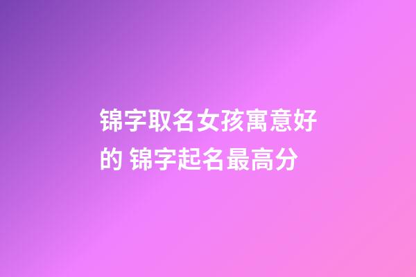 锦字取名女孩寓意好的 锦字起名最高分